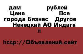 дам 30 000 000 рублей › Цена ­ 17 000 000 - Все города Бизнес » Другое   . Ненецкий АО,Индига п.